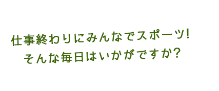 仕事終わりにみんなでスポーツ！そんな毎日はいかがですか？