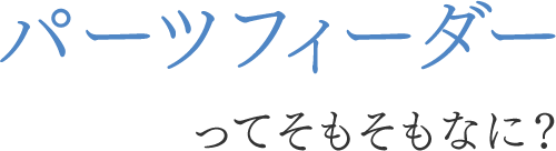 パーツフィーダーってそもそもなに？