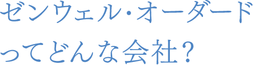 ゼンウェル・オーダードってどんな会社？