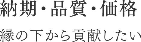 納期・品質・価格縁の下から貢献したい